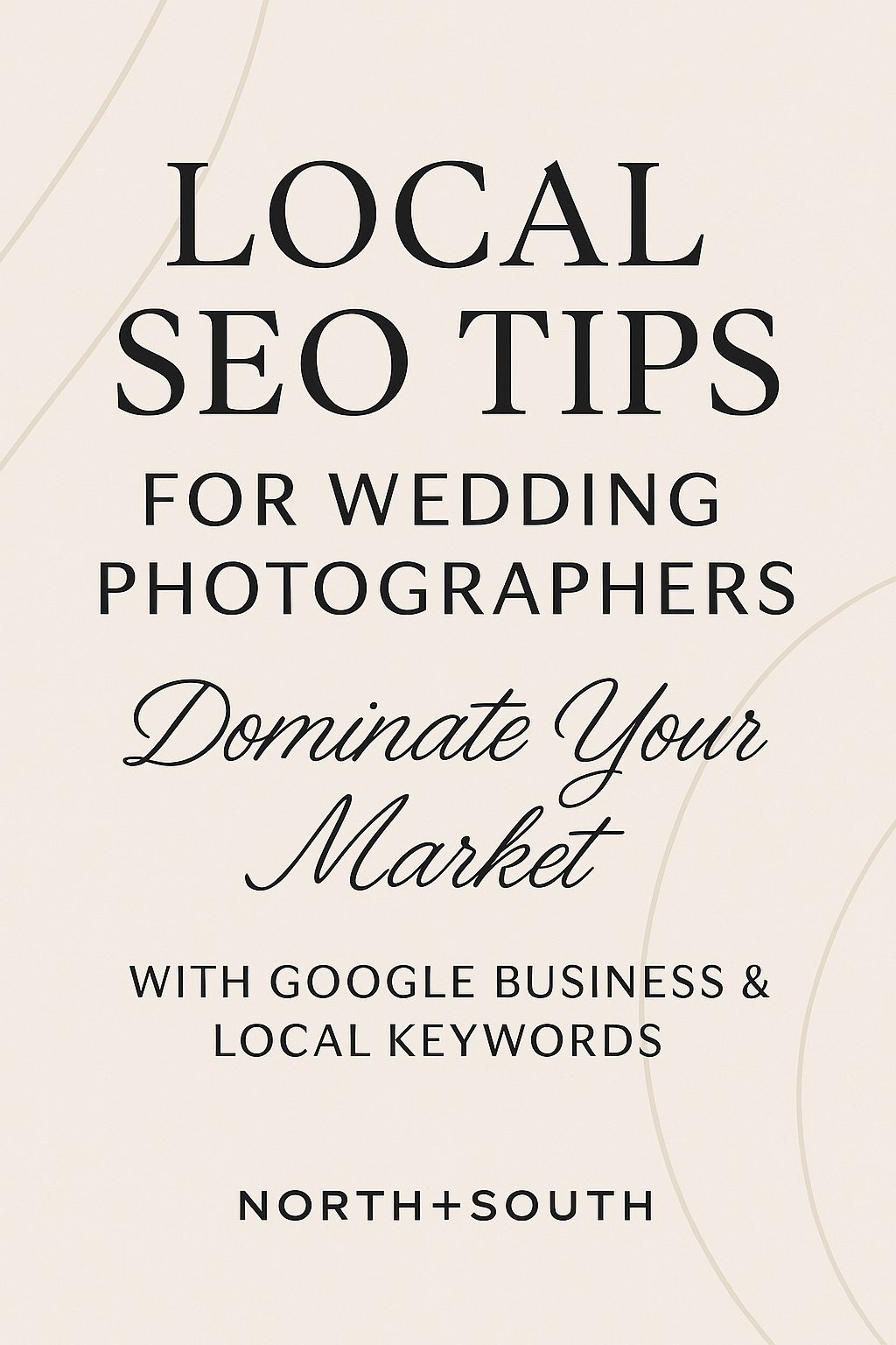 Pinterest graphic with a cream background, framed by subtle beige geometric lines. Bold serif headline reads “Local SEO Tips for Wedding Photographers” with a script subheading “Dominate Your Market with Google Business & Local Keywords” and “NORTH+SOUTH” branding at the bottom.