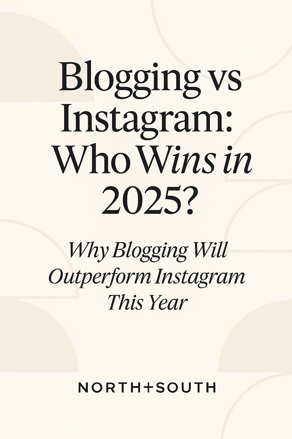 Pinterest graphic with a cream background and beige geometric shapes. The bold black serif headline says “Blogging vs Instagram: Who Wins in 2025?” with a cursive subheading: “Why Blogging Will Outperform Instagram This Year,” and “NORTH+SOUTH” at the bottom.